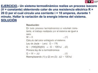 51
EJERCICIO.- Un sistema termodinámico realiza un proceso isocoro
(V = constante) obteniendo calor de una resistencia eléctrica R =
20 Ω por el cual circula una corriente i = 10 amperes, durante 1
minuto. Hallar la variación de la energía interna del sistema.
SOLUCIÓN
 