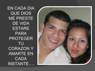 EN CADA DIA QUE DIOS ME PRESTE DE VIDA ESTARE PARA PROTEGER TU CORAZON Y AMARTE EN CADA INSTANTE….. 