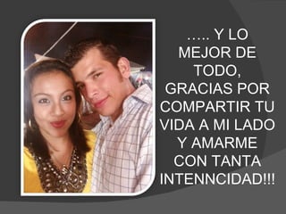 … .. Y LO MEJOR DE TODO, GRACIAS POR COMPARTIR TU VIDA A MI LADO Y AMARME CON TANTA INTENNCIDAD!!! 