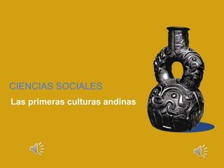 CIENCIAS SOCIALES
Las primeras culturas andinas
 