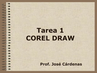 Tarea 1
COREL DRAW


  Prof. José Cárdenas
 