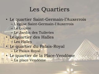 Les QuartiersLe quartier Saint-Germain-l’AuxerroisL’église Saint-Germain-l'AuxerroisLe LouvreLe Jardin des TuileriesLe quartier des HallesLes HallesLe quartier du Palais-RoyalLe Palais RoyalLe quartier de la Place-VendômeLa place Vendôme