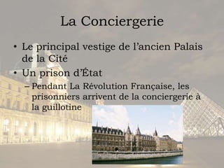 La ConciergerieLe principal vestige de l’ancienPalais de la CitéUn prison d’ÉtatPendant La RévolutionFrançaise, les prisonniersarrivent de la conciergerie à la guillotine