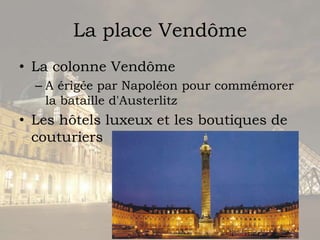 La place VendômeLa colonneVendômeA érigée par Napoléon pour commémorer la batailled'AusterlitzLes hôtelsluxeux et les boutiques de couturiers