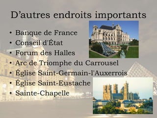 D’autresendroitsimportantsBanque de FranceConseild'ÉtatForum des HallesArc de Triomphe du CarrouselÉglise Saint-Germain-l'AuxerroisÉglise Saint-EustacheSainte-Chapelle