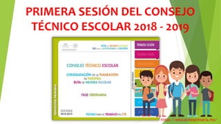 PRIMERA SESIÓN DEL CONSEJO
TÉCNICO ESCOLAR 2018 - 2019
https://educacionprimaria.mx/
 