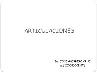 ARTICULACIONES
Dr. JOSE GUERRERO CRUZ
MEDICO DOCENTE
 