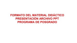 Pregrado
FORMATO DEL MATERIAL DIDÁCTICO
PRESENTACIÓN ARCHIVO PPT
PROGRAMA DE POSGRADO
 