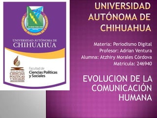 Materia: Periodismo Digital
Profesor: Adrian Ventura
Alumna: Atzhiry Morales Córdova
Matricula: 246940

EVOLUCION DE LA
COMUNICACIÓN
HUMANA

 