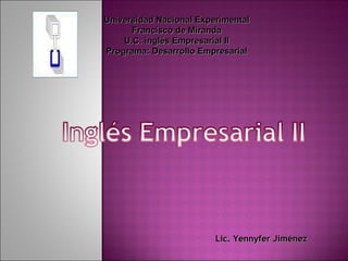 Universidad Nacional Experimental Francisco de Miranda U.C: inglés Empresarial II Programa: Desarrollo Empresarial Lic. Yennyfer Jiménez 