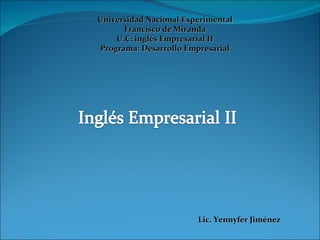 Universidad Nacional Experimental Francisco de Miranda U.C: inglés Empresarial II Programa: Desarrollo Empresarial Lic. Yennyfer Jiménez 