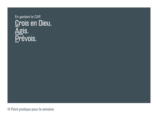 En gardant le CAP.

  Crois en Dieu.
  Agis.
  Prévois.




Point pratique pour la semaine
 