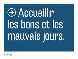 Accueillir
  les bons et les
  mauvais jours.
Message
 