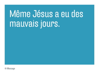 Même Jésus a eu des
  mauvais jours.



Message
 