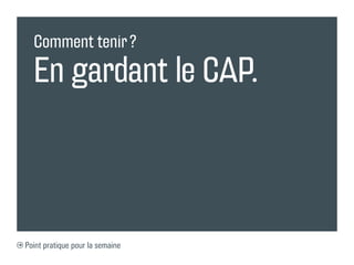 Comment tenir ?

  En gardant le CAP.



Point pratique pour la semaine
 