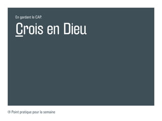 En gardant le CAP.



  Crois en Dieu




Point pratique pour la semaine
 