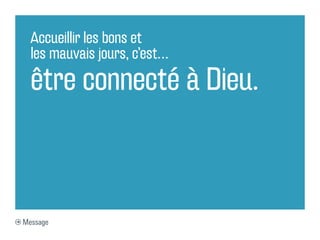 Accueillir les bons et
  les mauvais jours, c’est…

  être connecté à Dieu.



Message
 