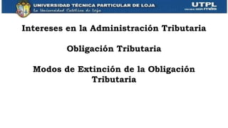 Intereses en la Administración Tributaria
Obligación Tributaria
Modos de Extinción de la Obligación
Tributaria
 