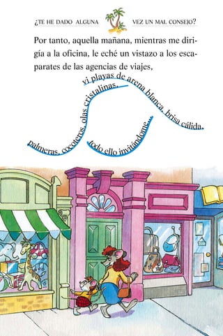 Por tanto, aquella mañana, mientras me diri-
gía a la oficina, le eché un vistazo a los esca-
parates de las agencias de viajes,
¿TE HE DADO ALGUNA VEZ UN MAL CONSEJO?
vi playas de arena
blanca
, brisa cálida,
palmeras, coc
oteros,olascri
stalinas,t
odo ello invit
ándome...
Vacaciones-CAST 02 3/5/05 19:34 Página 8
 