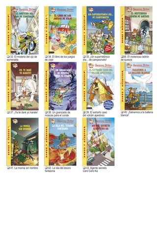 37. ¡Ya te daré yo karate! 38. Un granizado de
moscas para el conde
33. El misterio del ojo de
esmeralda
34. El libro de los juegos
de viaje
35. ¡Un superratónico
día... de campeonato!
36. El misterioso ladrón
de quesos
39. El extraño caso
del volcán apestoso
40. ¡Salvemos a la ballena
blanca!
41. La momia sin nombre 42. La isla del tesoro
fantasma
43. Agente secreto
Cero Cero Ka
Stilton ti tulos e-pub.indd 122 16/03/11 13:30
 