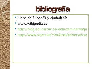 bibliog ra fía
  Libro de Filosofía y ciudadanía

 www.wikipedia.es
 http://blog.educastur.es/lechuzaminerva/presen
 http://www.xtec.net/~lvallmaj/aniversa/russel0
 