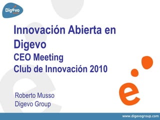 Innovación Abierta en
Digevo
CEO Meeting
Club de Innovación 2010

Roberto Musso
Digevo Group
 
