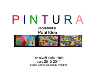 1er nivell cicle inicial curs 2010-2011 escola Àngels Garriga El Vendrell P   I  N   T  U  R   A recordant a  Paul Klee 