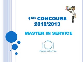 1ER CONCOURS
   2012/2013
MASTER IN SERVICE
 