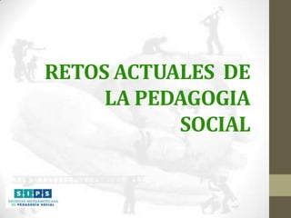 RETOS ACTUALES DE
LA PEDAGOGIA
SOCIAL

 
