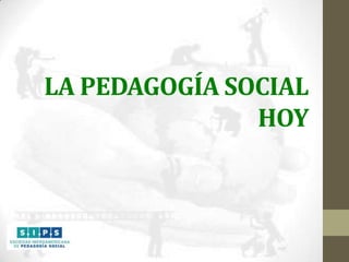 LA PEDAGOGÍA SOCIAL
HOY

 