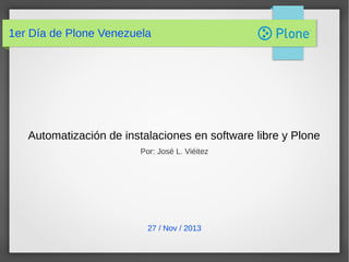 1er Día de Plone Venezuela

Automatización de instalaciones en software libre y Plone
Por: José L. Viéitez

27 / Nov / 2013

 