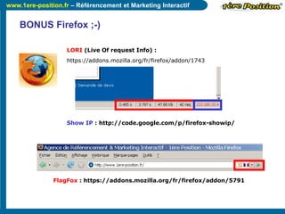 www.1ere-position.fr – Référencement et Marketing Interactif
BONUS Firefox ;-)
LORI (Live Of request Info) :
https://addon...