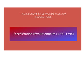 TH1: L’EUROPE ET LE MONDE FACE AUX
REVOLUTIONS
L'accélération révolutionnaire (1790-1794)
 