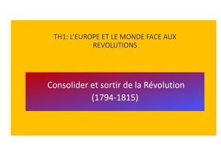 TH1: L’EUROPE ET LE MONDE FACE AUX
REVOLUTIONS
Consolider et sortir de la Révolution
(1794-1815)
 