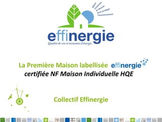 Collectif Effinergie
La Première Maison labellisée
certifiée NF Maison Individuelle HQE
 