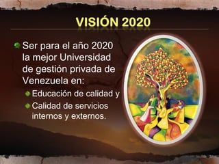 Ser para el año 2020
la mejor Universidad
de gestión privada de
Venezuela en:
  Educación de calidad y
  Calidad de servicios
  internos y externos.
 