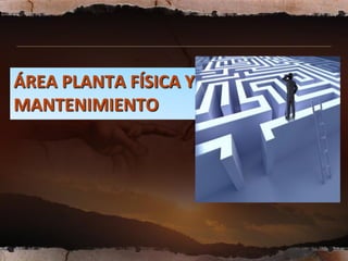 ÁREA PLANTA FÍSICA Y
MANTENIMIENTO
 