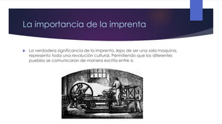 La importancia de la imprenta


La verdadera significancia de la imprenta, lejos de ser una sola maquina,
represento toda una revolución cultural. Permitiendo que los diferentes
pueblos se comunicaran de manera escrita entre si.

 