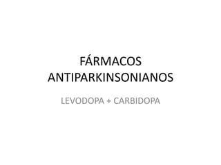 FÁRMACOS
ANTIPARKINSONIANOS
 LEVODOPA + CARBIDOPA
 