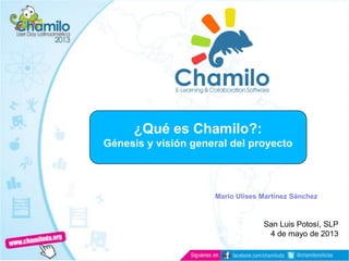 ¿Qué es Chamilo?:
Génesis y visión general del proyecto
San Luis Potosí, SLP
4 de mayo de 2013
Mario Ulises Martínez Sánchez
 
