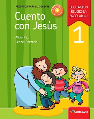 Educación
Religiosa
Escolar (ERE)
1
Cuento
con Jesús
Alicia Paz
Leonel Pezzarini
Recursos para el docente
•RE
CURS
OS•
DI
G I T A L
E
S
+
 