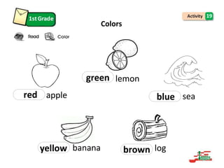 19
Colors
red apple
green lemon
blue sea
yellow banana brown log
 