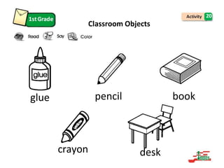 20
Classroom Objects
glue pencil book
crayon desk
 