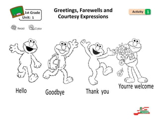 Thank you
Yourre welcome
Hello Goodbye
1st
1
Greetings, Farewells and 1
Courtesy Expressions
 