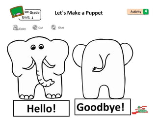 Good bye!
Hello!
Hello! Goodbye!
1st Let´s Make a Puppet 4
1
 