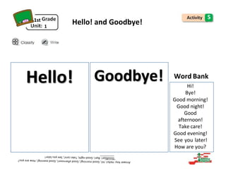 1
Hi!
Bye!
Good morning!
Good night!
Good
afternoon!
Take care!
Good evening!
See you later!
How are you?
1st
Hello! and Goodbye!
5
Word Bank
Goodbye!
Hello!
 