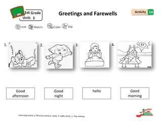 1. 2. 3. 4.
Good
afternoon
Good
night
hello Good
morning
1st
1
Greetings and Farewells 14
 