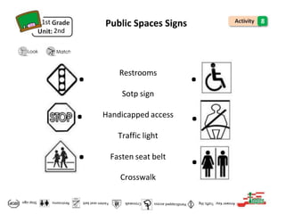 t
.
Restrooms
Sotp sign
Handicapped access
Traffic light
Fasten seat belt
Crosswalk
1st
2nd
Public Spaces Signs 8
. .
. .
. .
 