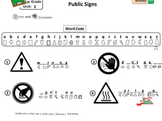 1st
2
11
Public Signs
and .
Word Code
a b c d e f g h i j k l m n o p q r s t u v w x y z
1 w r n n g 3 d n´ t p a
2 o n´ t o u 4
a r i g o
 