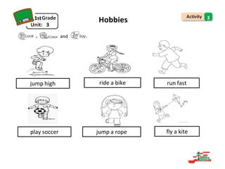 1st
3
, and .
Hobbies 3
jump high ride a bike run fast
play soccer jump a rope fly a kite
 